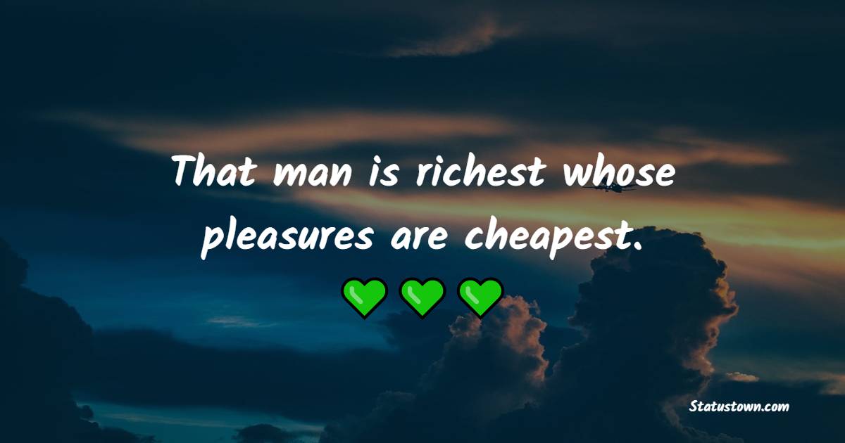 That man is richest whose pleasures are cheapest. - Money Quotes