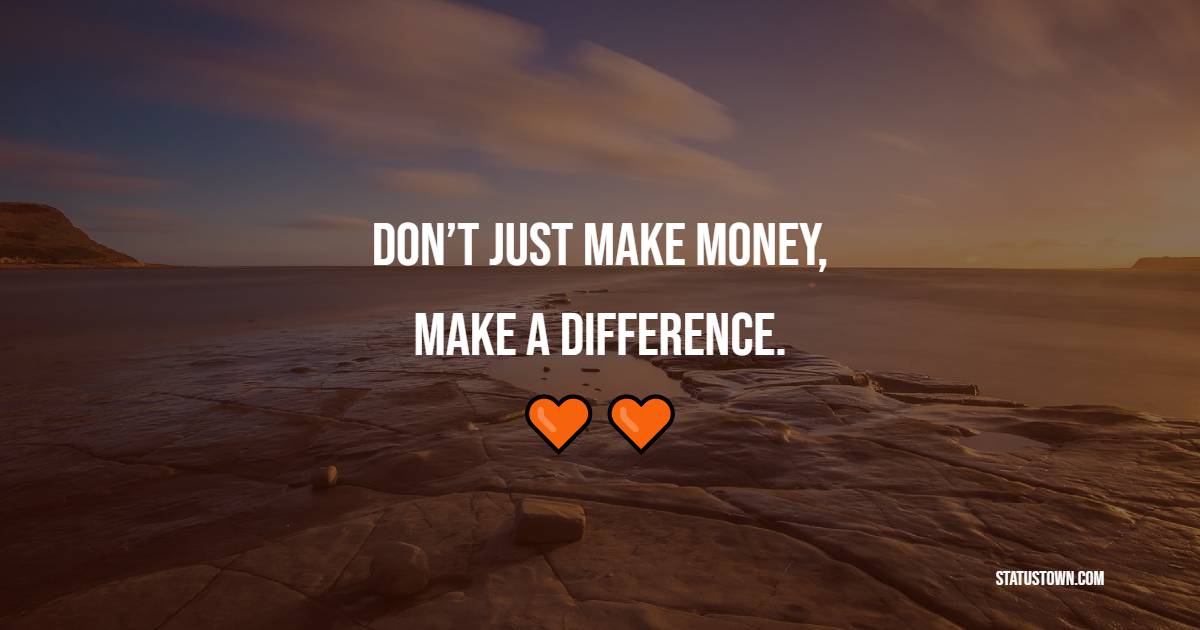 Don’t just make money, make a difference. - Money Quotes 