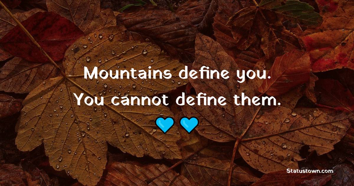 Mountains define you. You cannot define them. - Mountain Quotes