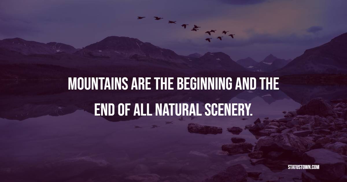 Mountains are the beginning and the end of all natural scenery. - Mountain Quotes