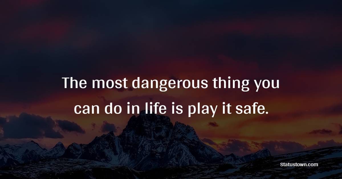 The most dangerous thing you can do in life is play it safe. - Mountain Quotes