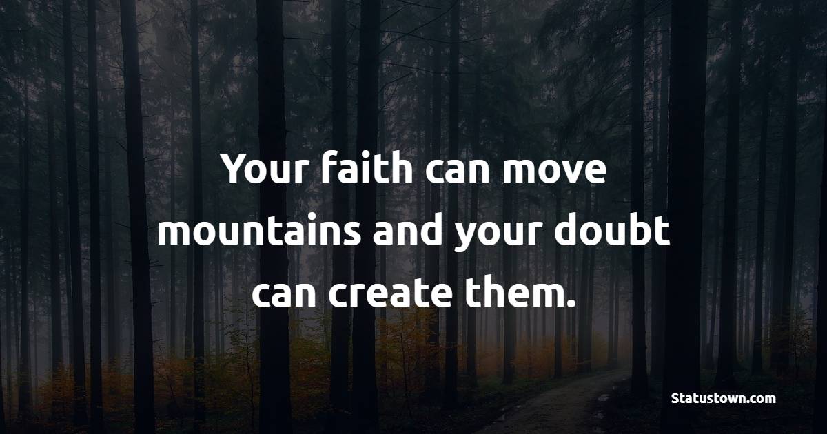 Your faith can move mountains and your doubt can create them. - Mountain Quotes