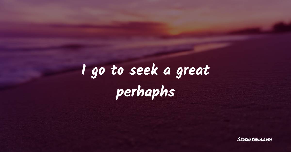 I go to seek a great perhaphs - Mountain Quotes