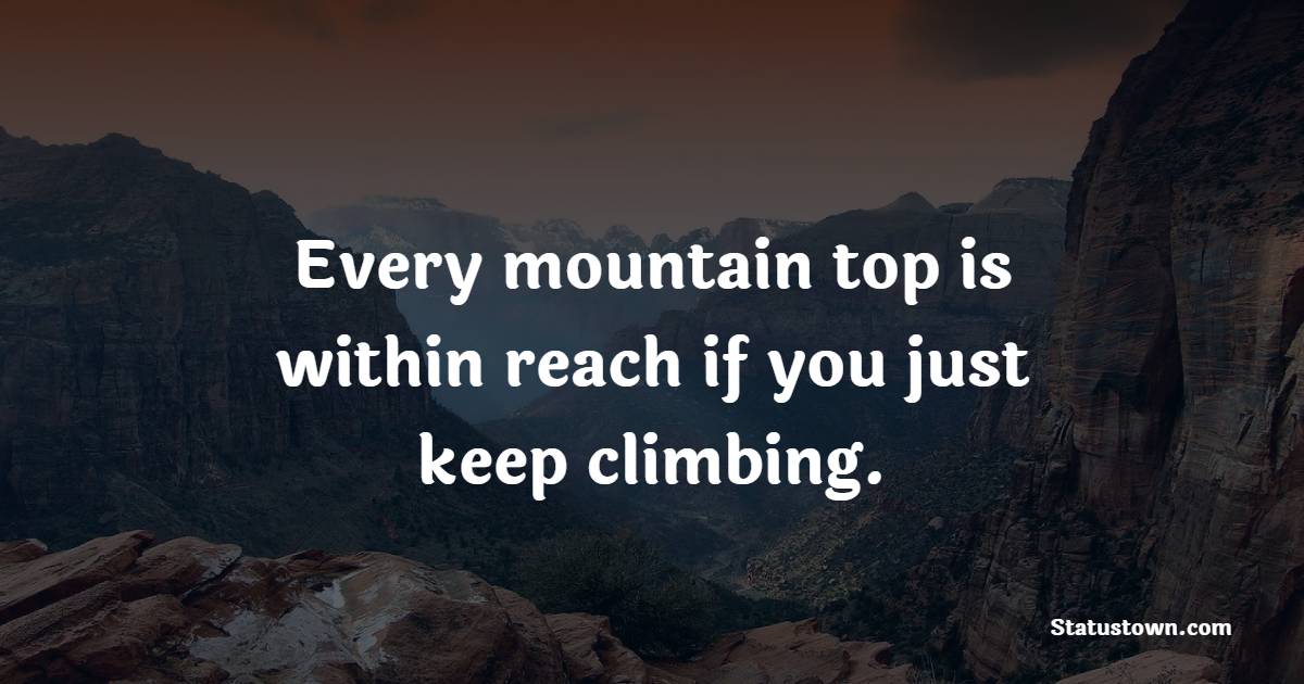 Every mountain top is within reach if you just keep climbing.