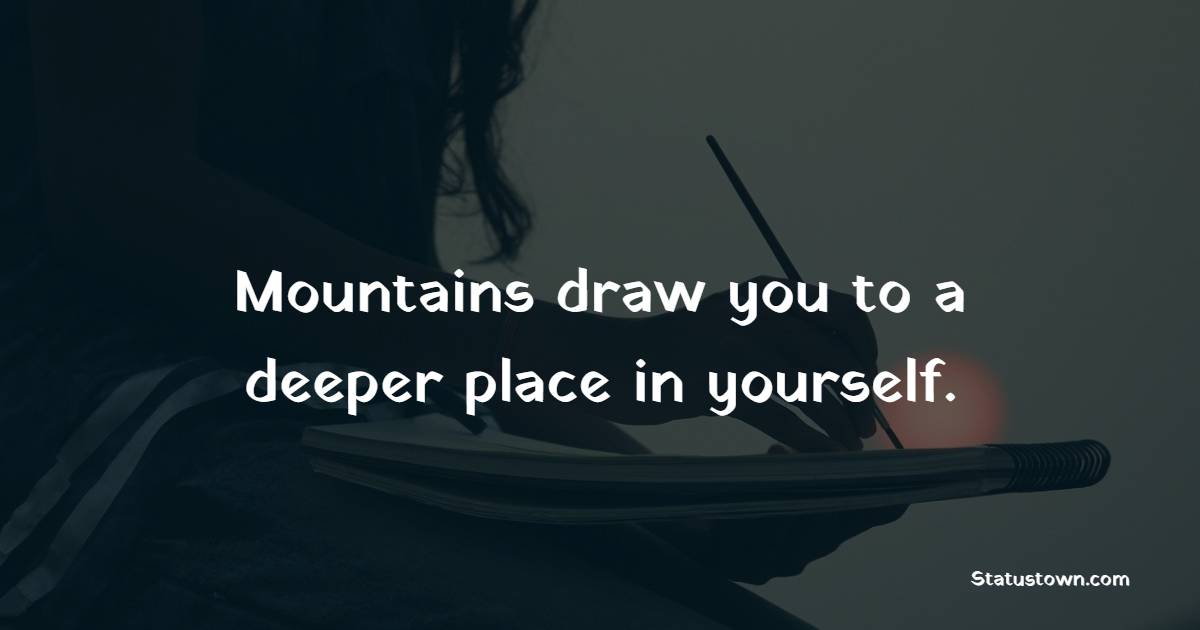 Mountains draw you to a deeper place in yourself. - Mountain Quotes