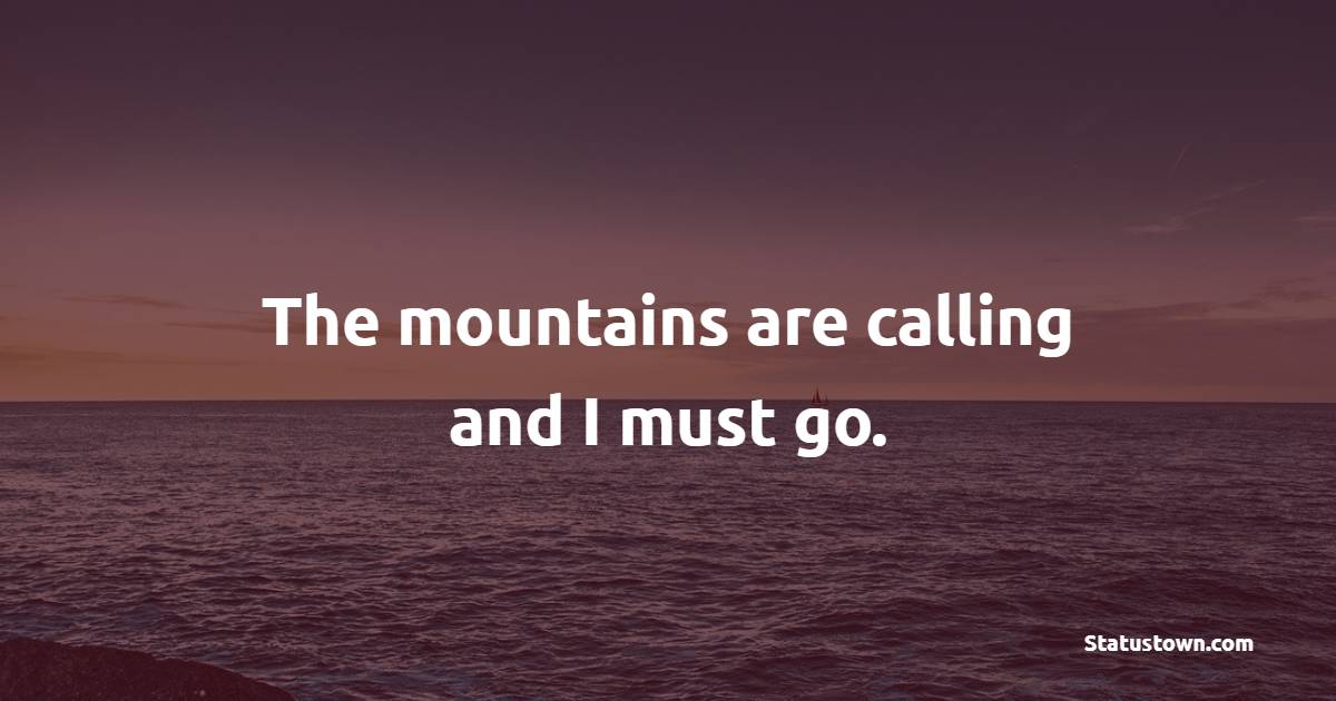 The mountains are calling and I must go. - Mountain Quotes