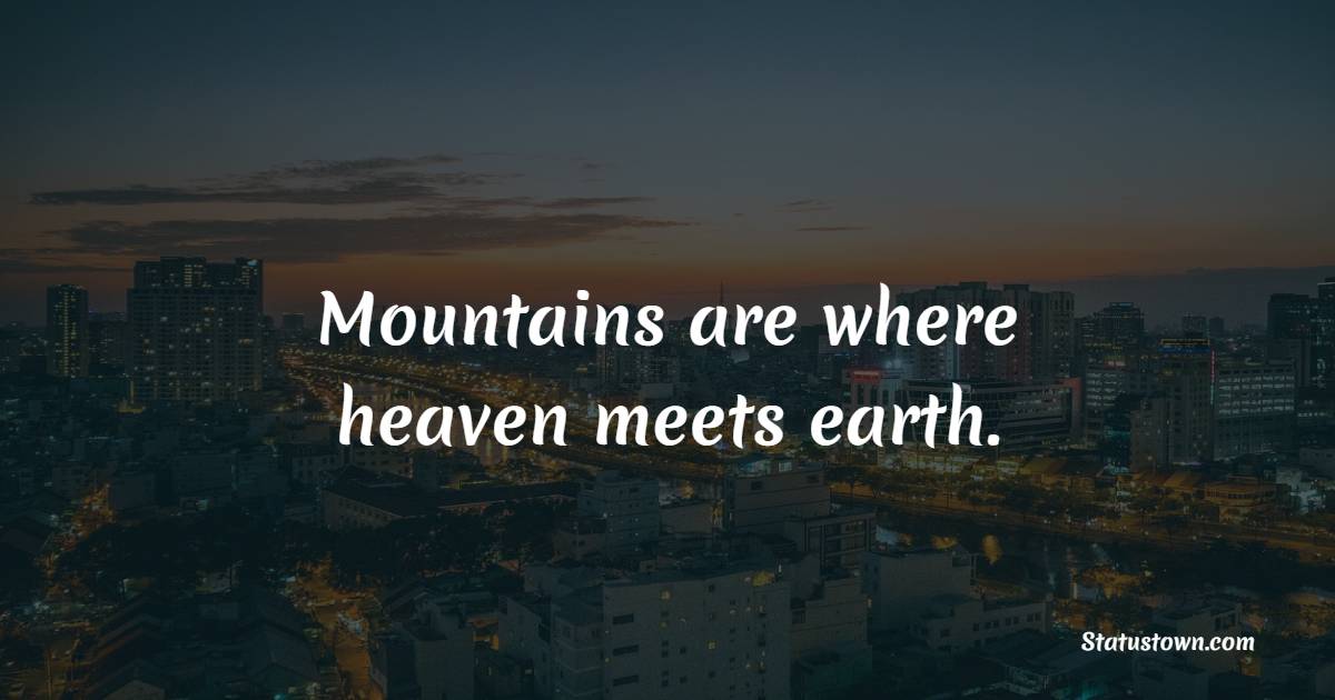 Mountains are where heaven meets earth. - Mountain Quotes