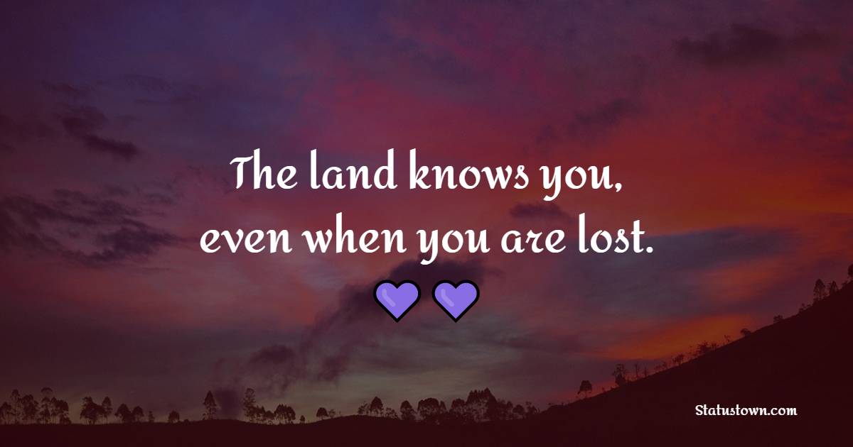 The land knows you, even when you are lost. - Nature Quotes 