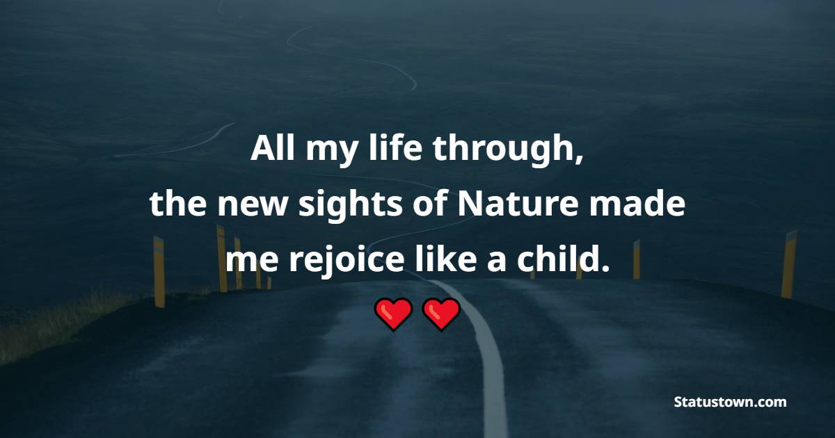 All my life through, the new sights of Nature made me rejoice like a child. - Nature Quotes