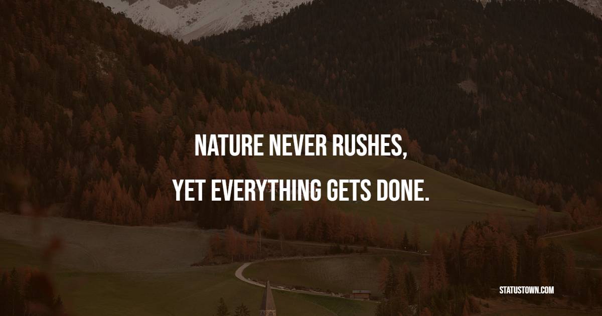 Nature never rushes, yet everything gets done. - Nature Quotes