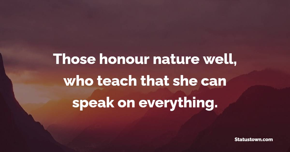 Those honour nature well, who teach that she can speak on everything. - Nature Quotes