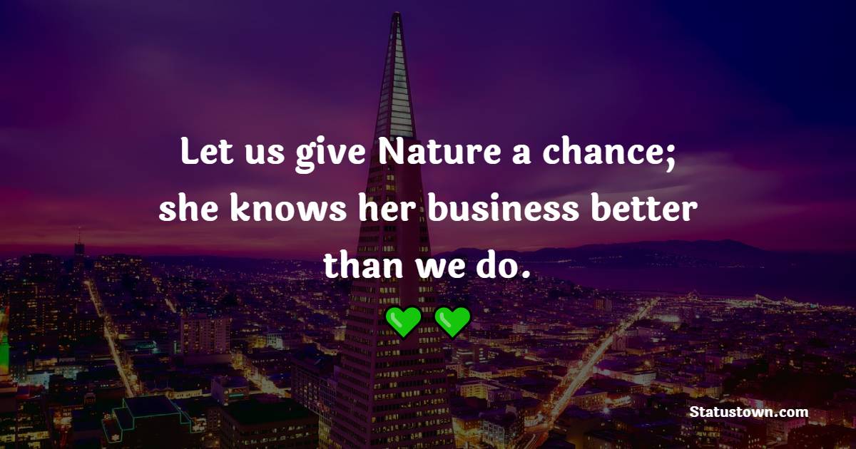 Let us give Nature a chance; she knows her business better than we do. - Nature Quotes