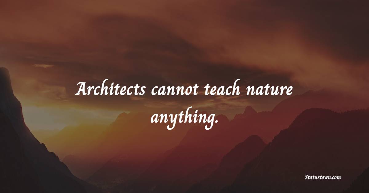 Architects cannot teach nature anything. - Nature Quotes