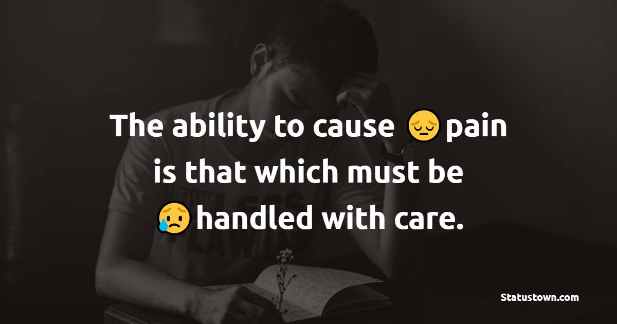 The ability to cause pain is that which must be handled with care. - pain status