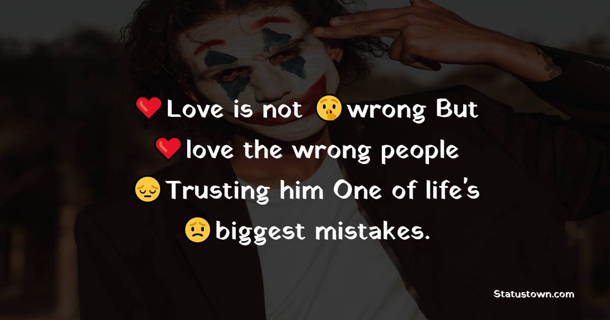 Love is not wrong But love the wrong people Trusting him One of life's biggest mistakes. - pain status