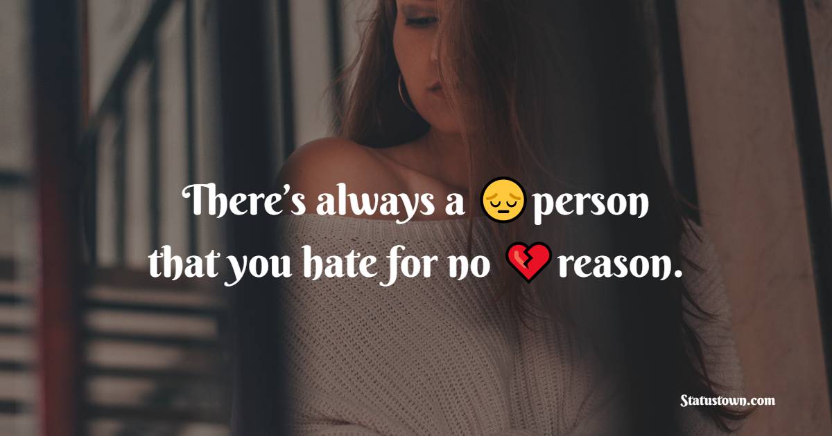 There’s always a person that you hate for no reason. - pain status