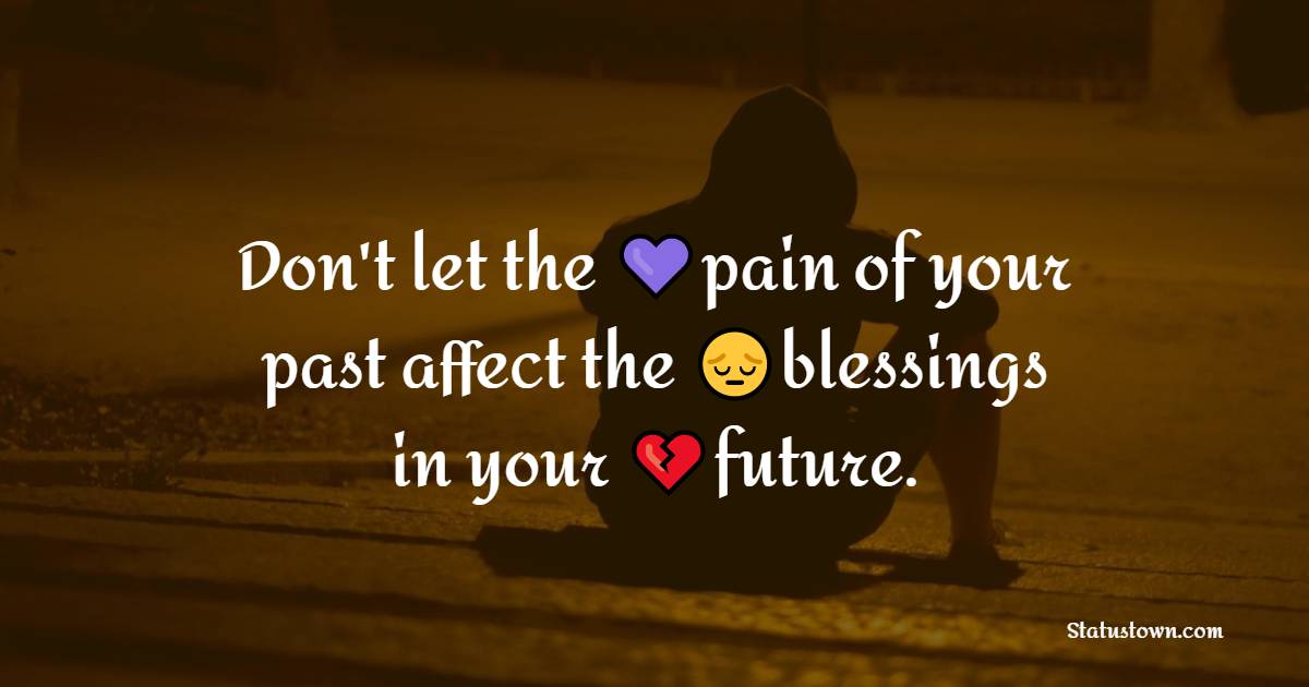 Don't let the pain of your past affect the blessings in your future. - pain status