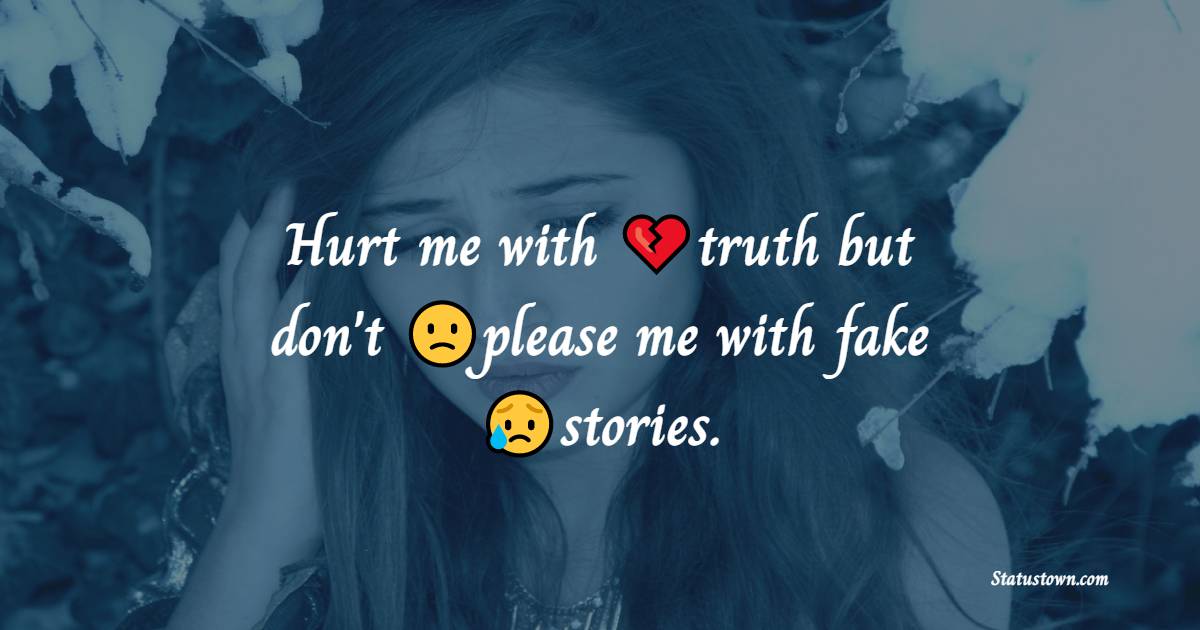 Hurt me with truth but don't please me with fake stories.