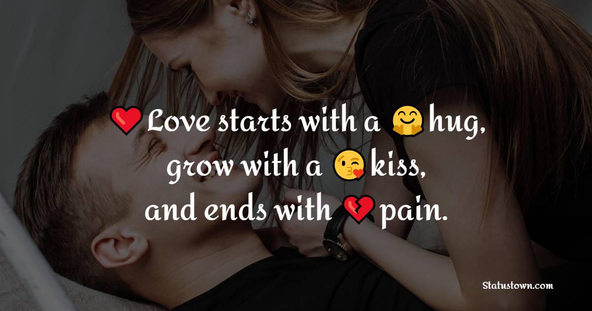 Love starts with a hug, grow with a kiss, and ends with pain. - pain status