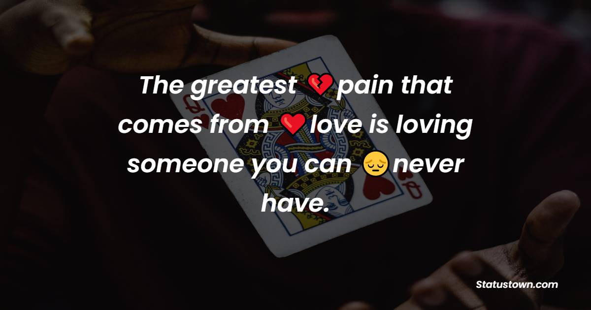 The greatest pain that comes from love is loving someone you can never have.
- pain status