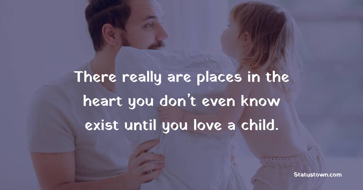 There really are places in the heart you don’t even know exist until you love a child.