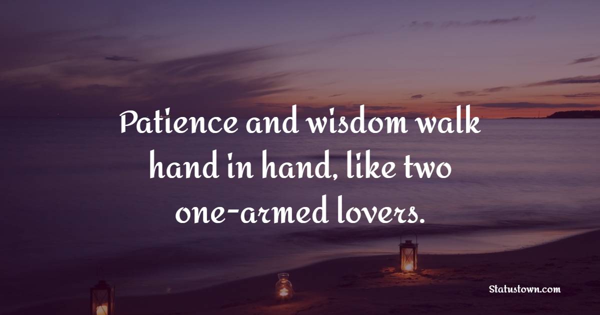 Patience and wisdom walk hand in hand, like two one-armed lovers. - Patience Quotes