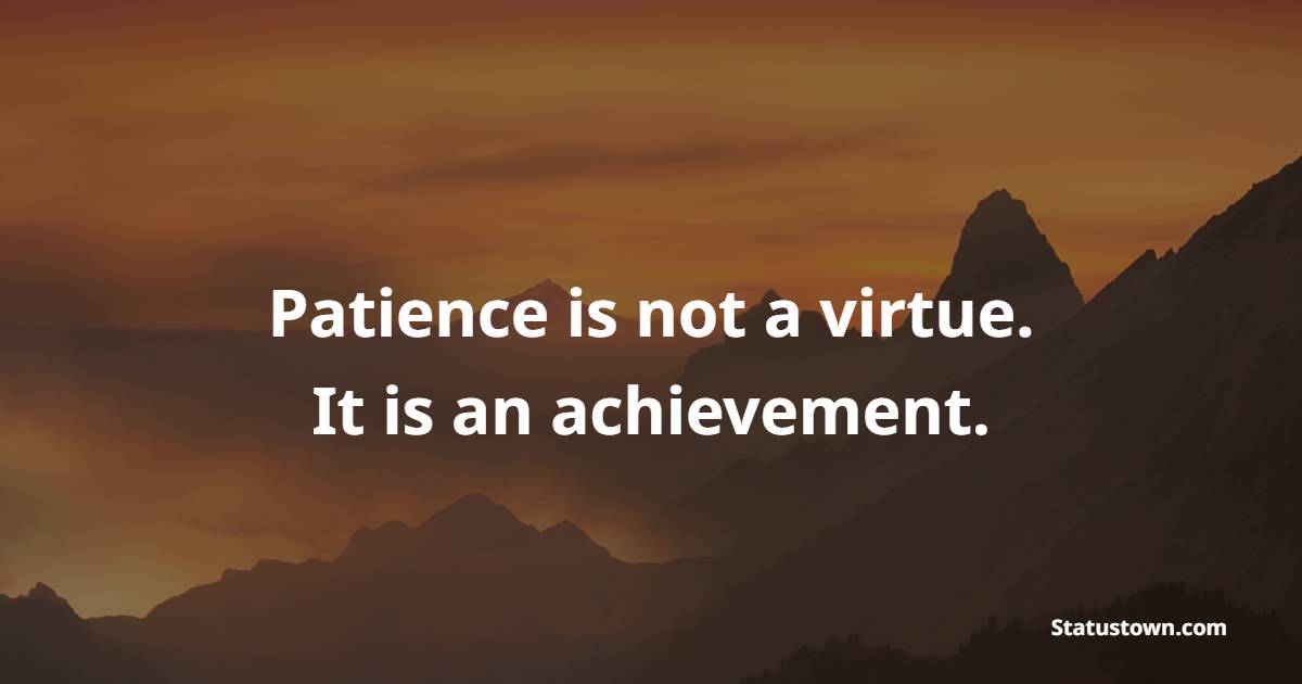 Patience is not a virtue. It is an achievement. - Patience Quotes
