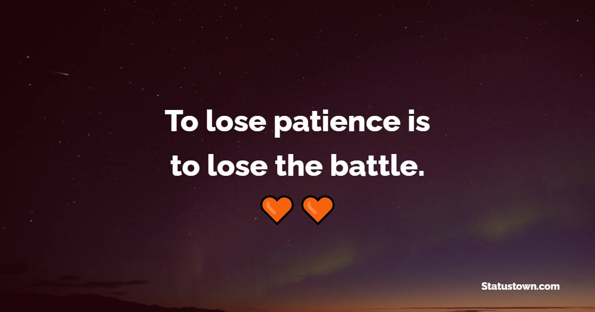 To Lose Patience Is To Lose The Battle Patience Quotes