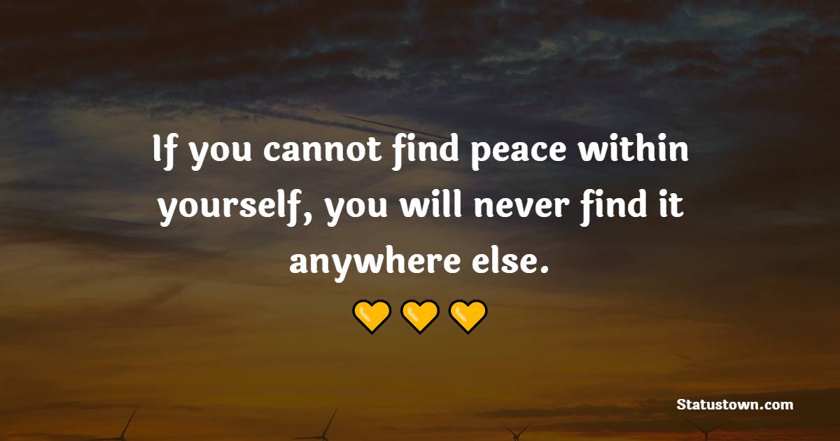 If you cannot find peace within yourself, you will never find it anywhere else. - Peace Quotes