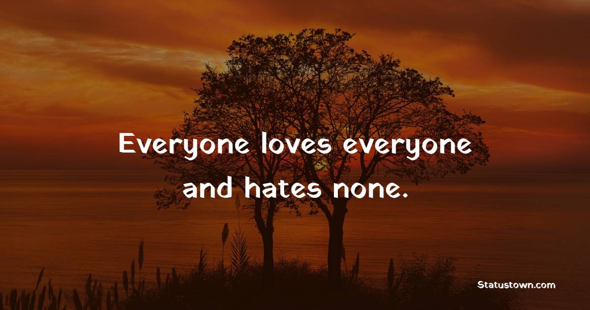 Everyone loves everyone and hates none. - Peace Quotes