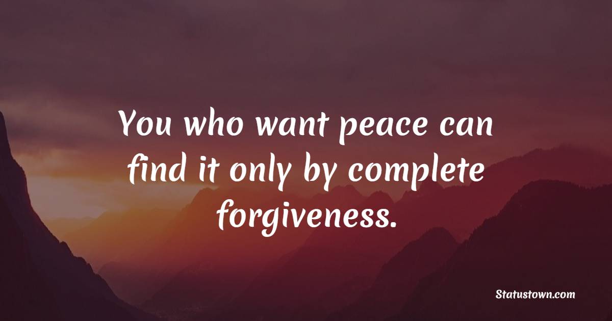 You who want peace can find it only by complete forgiveness. - Peace Quotes