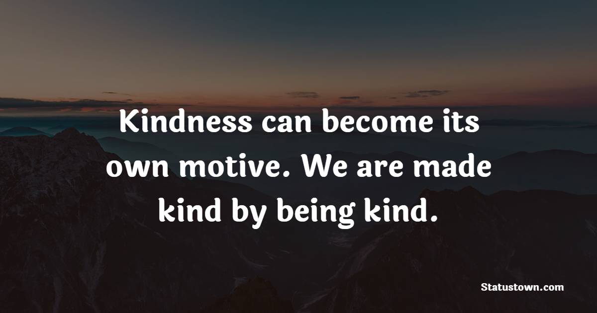 Kindness can become its own motive. We are made kind by being kind. - Peace Quotes