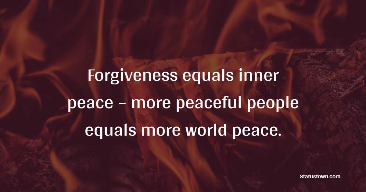 Forgiveness equals inner peace – more peaceful people equals more world peace. - Peace Quotes