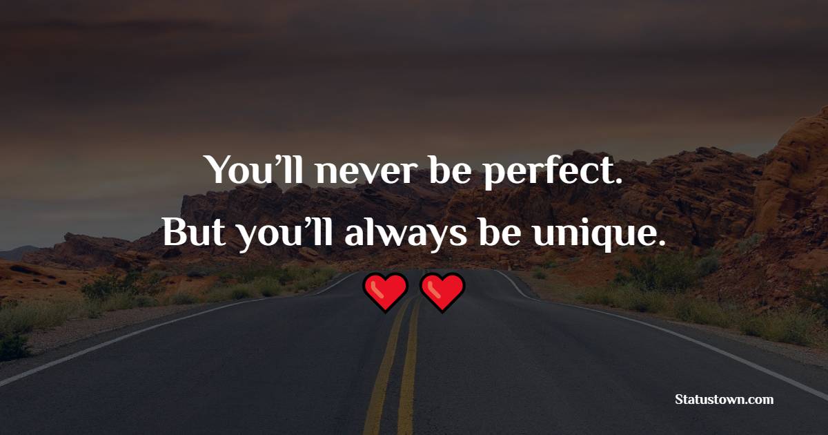 You’ll never be perfect. But you’ll always be unique.