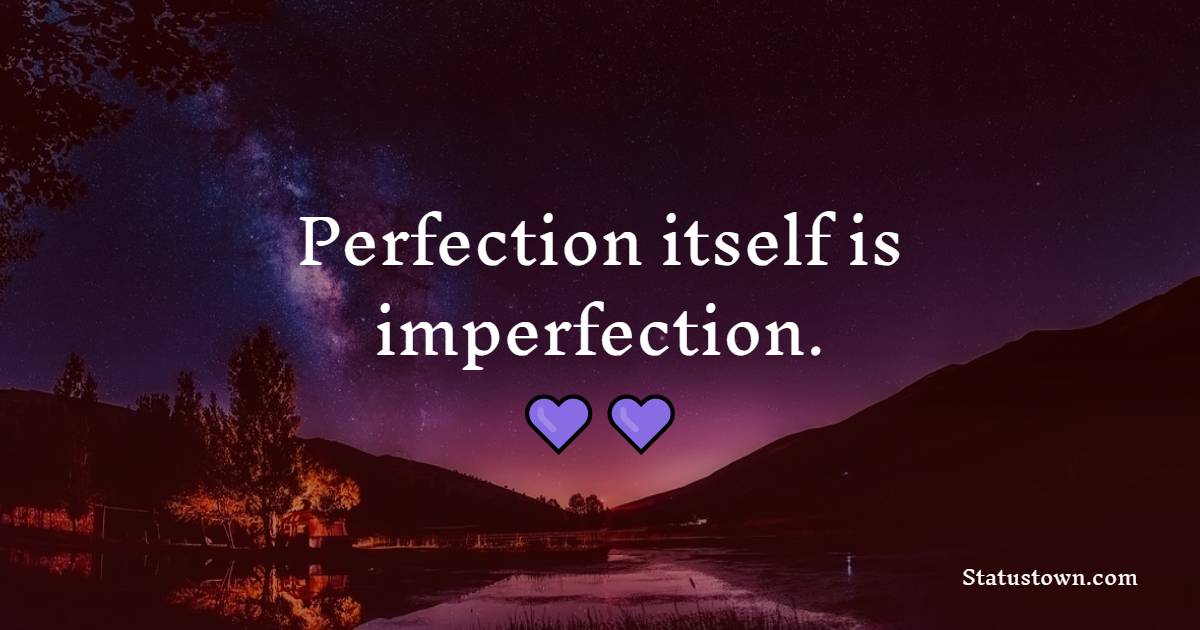 Perfection itself is imperfection.