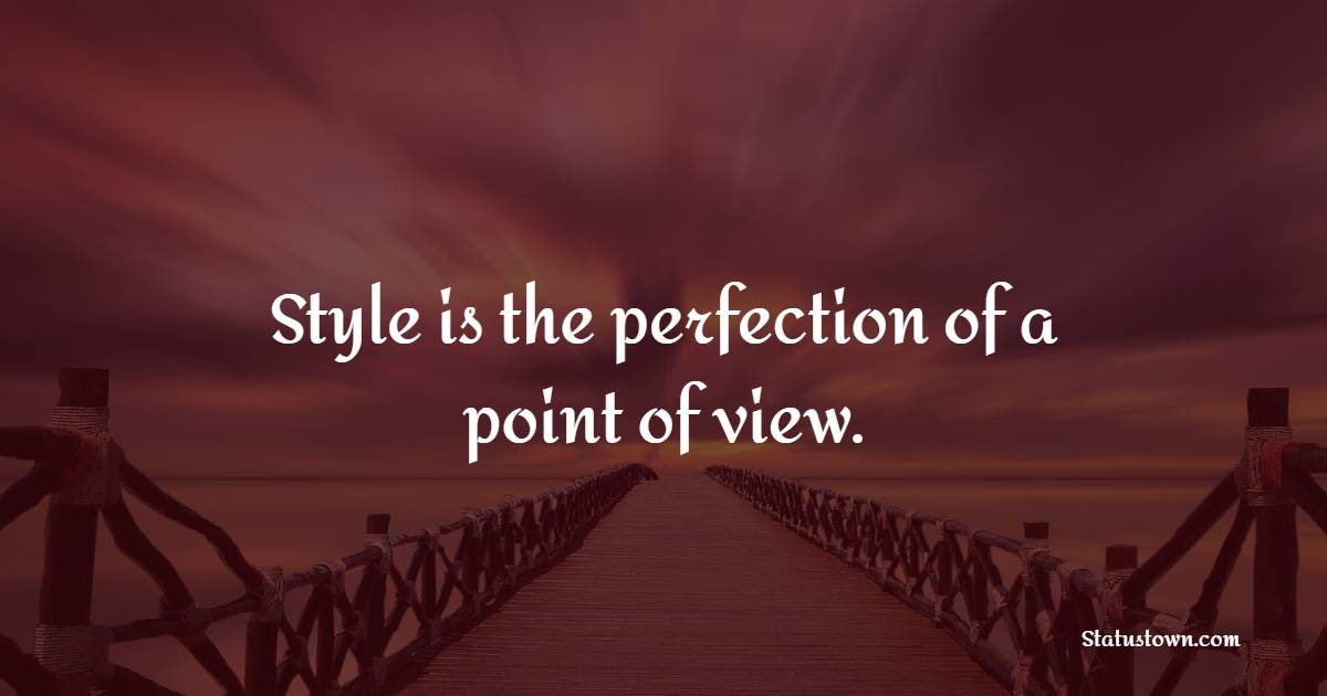 Style is the perfection of a point of view.