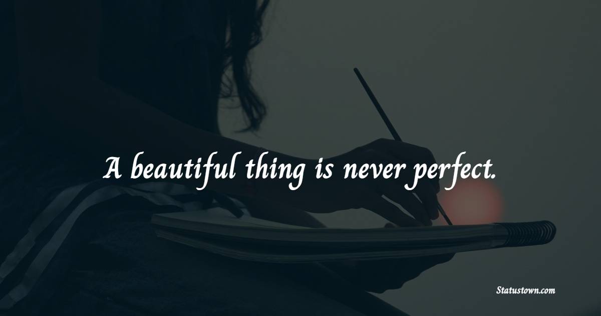 A beautiful thing is never perfect.