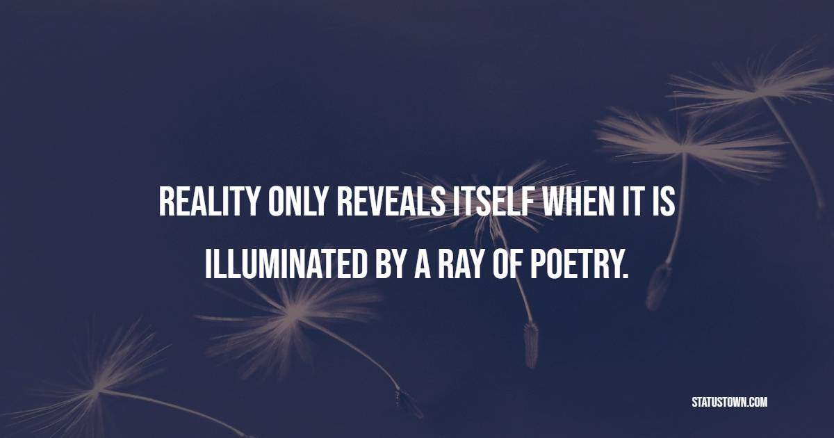 Reality only reveals itself when it is illuminated by a ray of poetry. - Poetry Quotes 