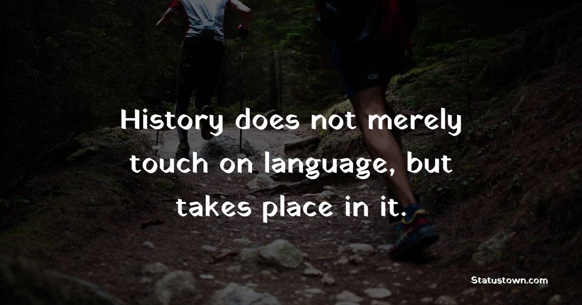 History does not merely touch on language, but takes place in it. - Poetry Quotes 