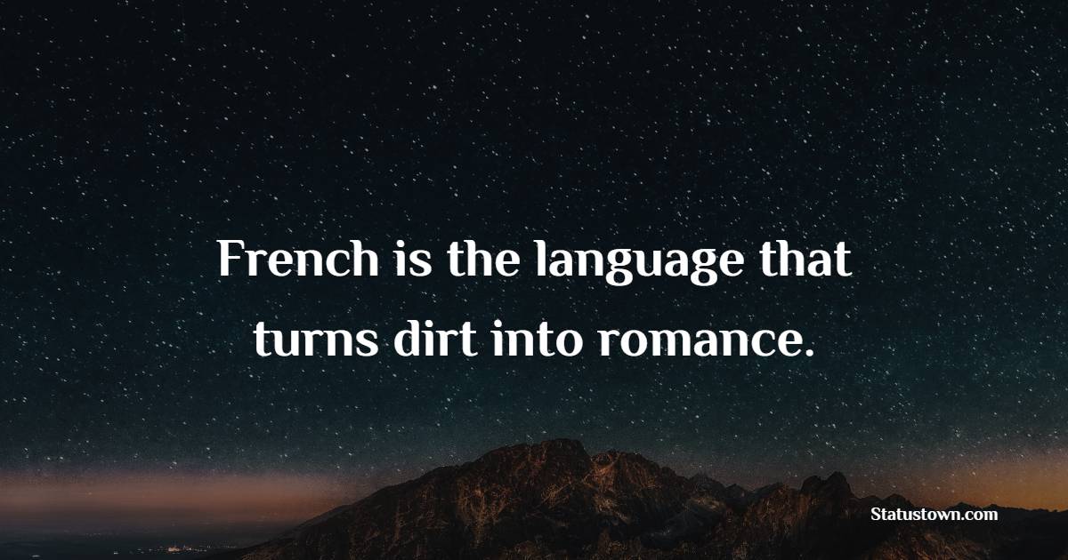 French is the language that turns dirt into romance. - Poetry Quotes 