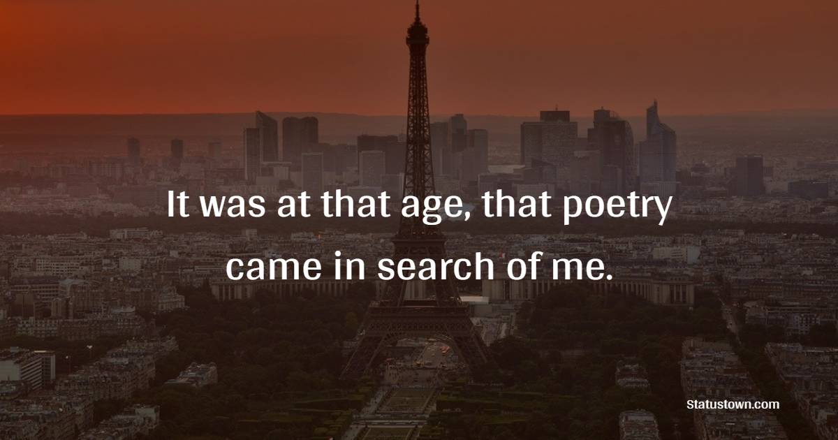 It was at that age, that poetry came in search of me. - Poetry Quotes 