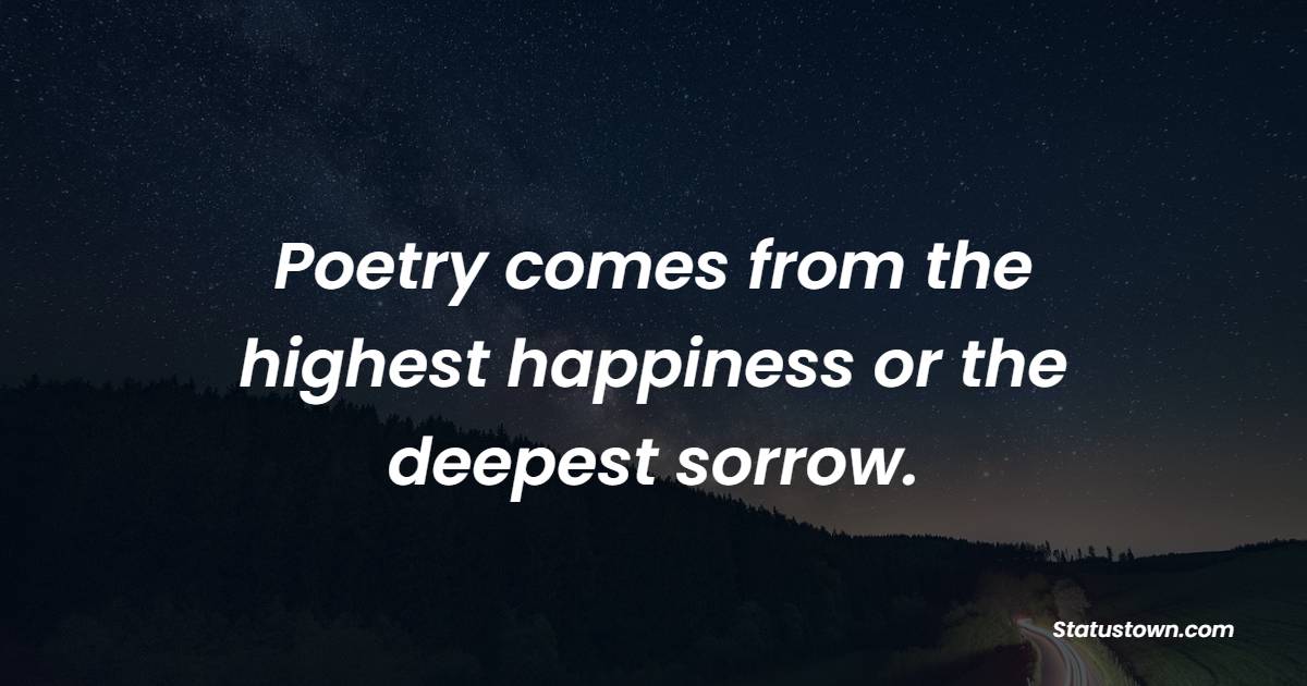 Poetry comes from the highest happiness or the deepest sorrow. - Poetry Quotes 