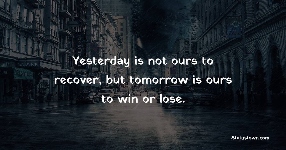 Yesterday is not ours to recover, but tomorrow is ours to win or lose. - Positive Good Vibes Quotes