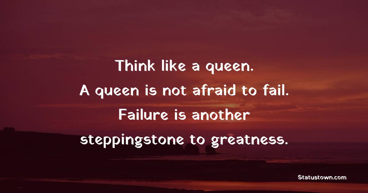 Think like a queen. A queen is not afraid to fail. Failure is another steppingstone to greatness. - Positive Good Vibes Quotes