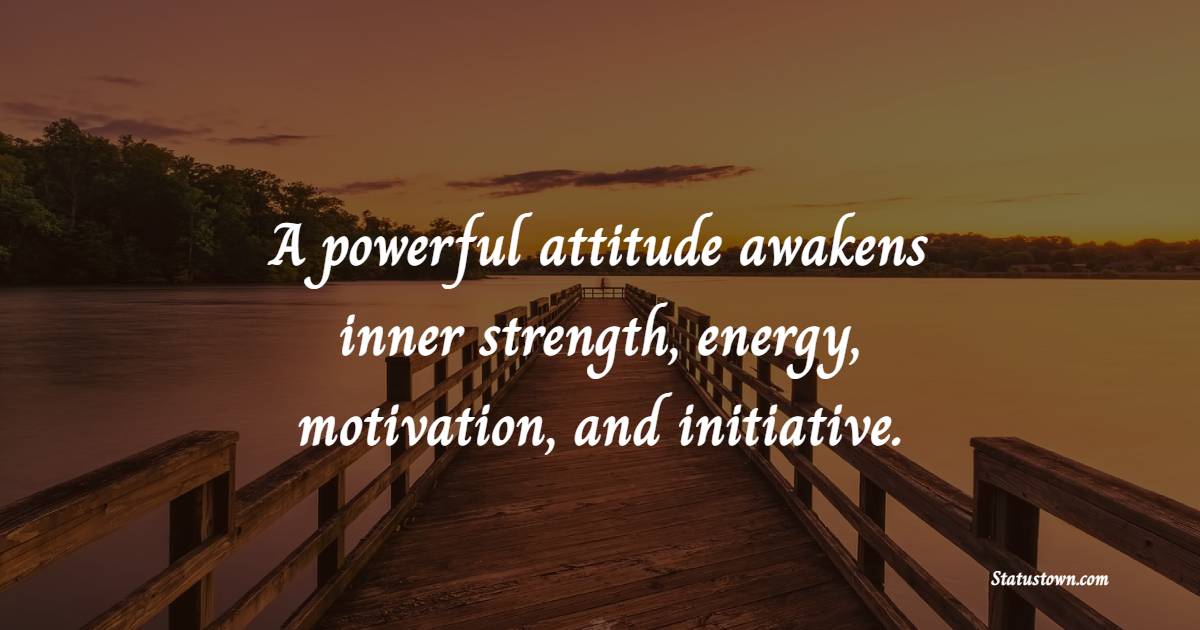 A powerful attitude awakens inner strength, energy, motivation, and initiative. - Positive Good Vibes Quotes