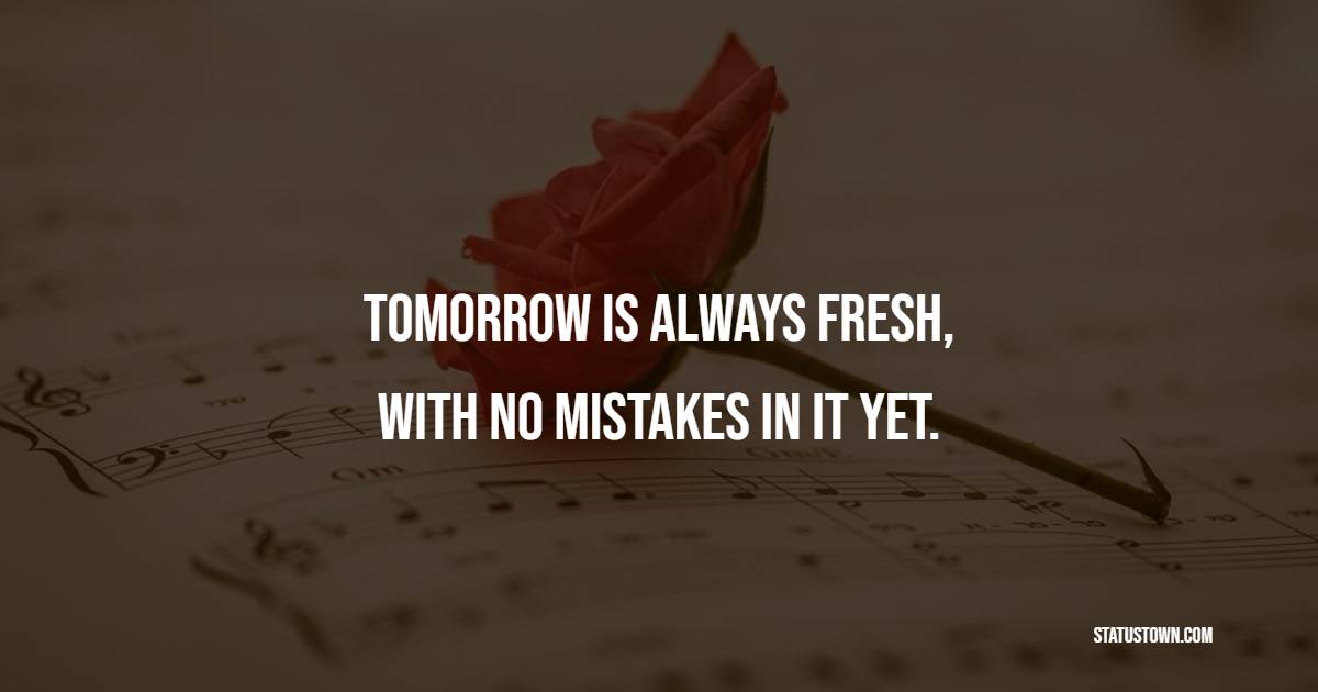 Tomorrow is always fresh, with no mistakes in it yet. - Positive Good Vibes Quotes