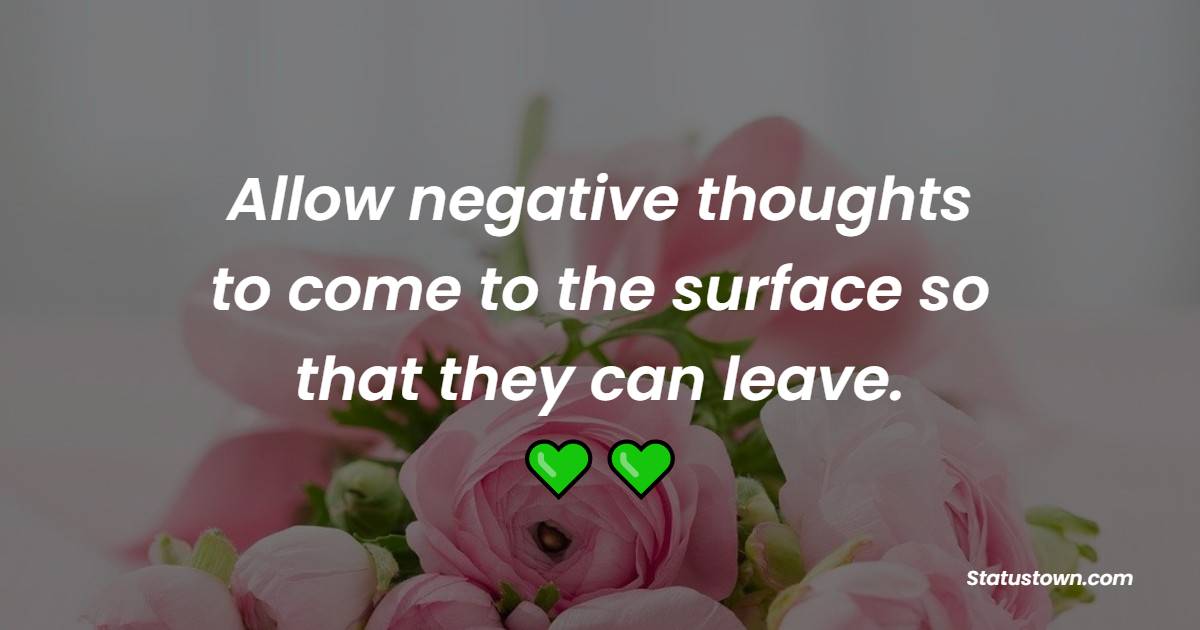 Allow negative thoughts to come to the surface so that they can leave. - Positive Good Vibes Quotes