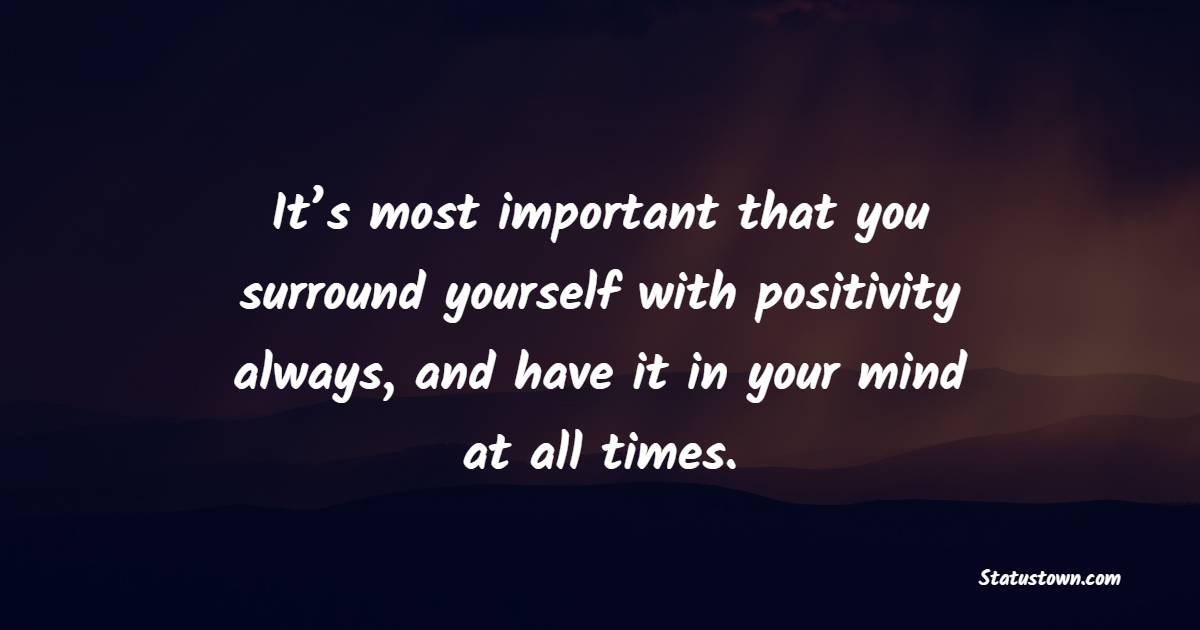 It’s most important that you surround yourself with positivity always, and have it in your mind at all times. - Positive Good Vibes Quotes