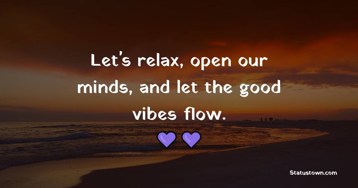 Let's relax, open our minds, and let the good vibes flow. - Positive Good Vibes Quotes 