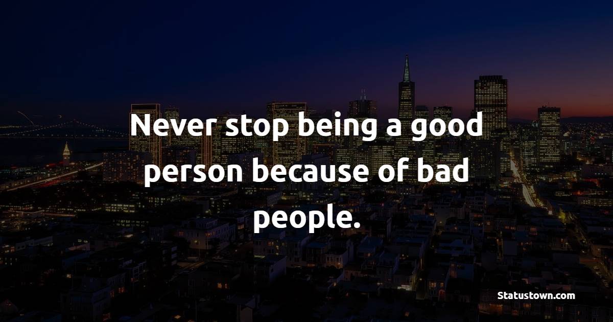 Never stop being a good person because of bad people. - Positive Good Vibes Quotes